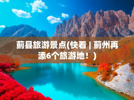 蓟县旅游景点(快看 | 蓟州再添6个旅游地！)