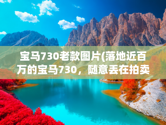 宝马730老款图片(落地近百万的宝马730，随意丢在拍卖场角落，三五万还不值得吗？)