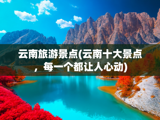 云南旅游景点(云南十大景点，每一个都让人心动)