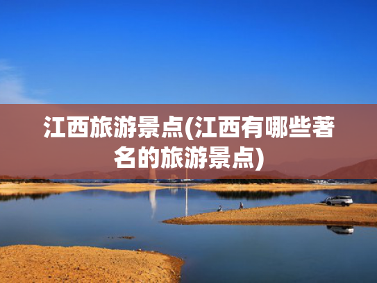江西旅游景点(江西有哪些著名的旅游景点)