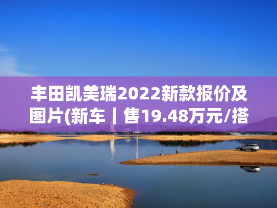 丰田凯美瑞2022新款报价及图片(新车｜售19.48万元/搭磨砂灰配色，丰田凯美瑞运动Lite光辉版上市)