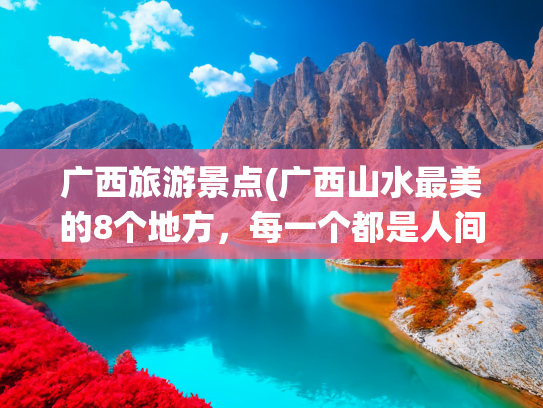 广西旅游景点(广西山水最美的8个地方，每一个都是人间仙境，你去过几个？)