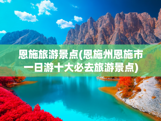 恩施旅游景点(恩施州恩施市一日游十大必去旅游景点)