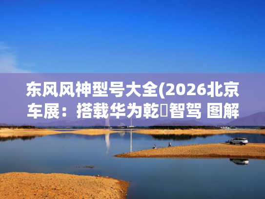 东风风神型号大全(2026北京车展:搭载华为乾崑智驾 图解东风风行星海V6) 东风风神型号大全(2026北京车展:搭载华为乾崑智驾 图解东风风行星海V6)