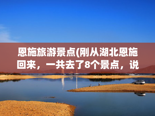 恩施旅游景点(刚从湖北恩施回来，一共去了8个景点，说一些自己的真实感受！)