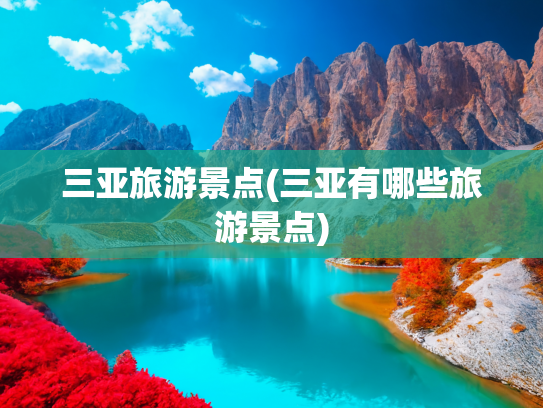 三亚旅游景点(三亚有哪些旅游景点) 三亚旅游景点(三亚有哪些旅游景点)