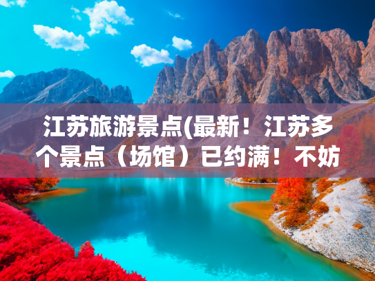 江苏旅游景点(最新！江苏多个景点（场馆）已约满！不妨试试这些 “马” 景游)