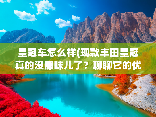 皇冠车怎么样(现款丰田皇冠真的没那味儿了？聊聊它的优缺点与情怀落差)
