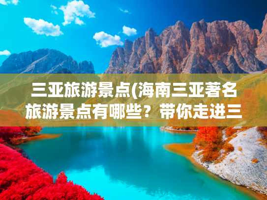 三亚旅游景点(海南三亚著名旅游景点有哪些？带你走进三亚！)