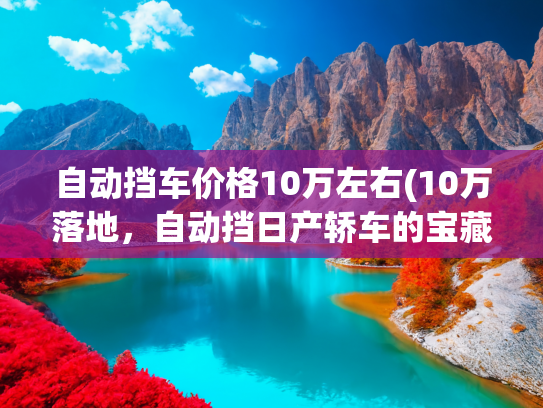 自动挡车价格10万左右(10万落地，自动挡日产轿车的宝藏之选)