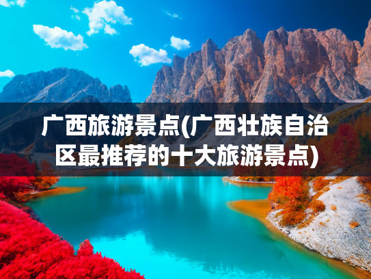 广西旅游景点(广西壮族自治区最推荐的十大旅游景点)