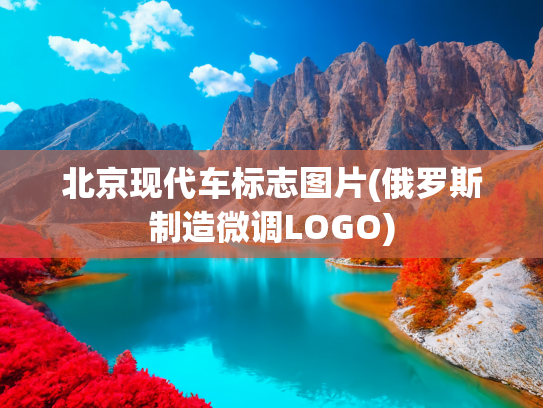 北京现代车标志图片(俄罗斯制造微调LOGO)