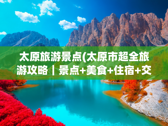 太原旅游景点(太原市超全旅游攻略｜景点+美食+住宿+交通一篇搞定)