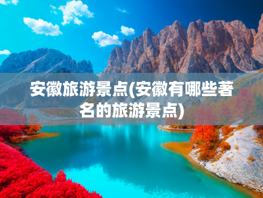安徽旅游景点(安徽有哪些著名的旅游景点)