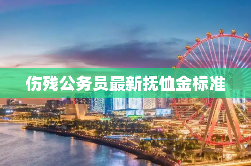 伤残公务员最新抚恤金标准