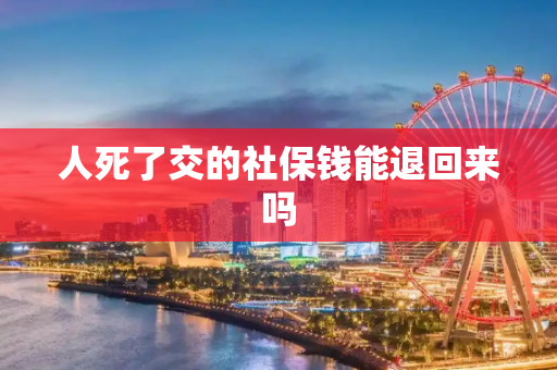 人死了交的社保钱能退回来吗