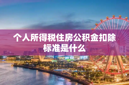 个人所得税住房公积金扣除标准是什么