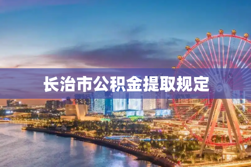 长治市公积金提取规定