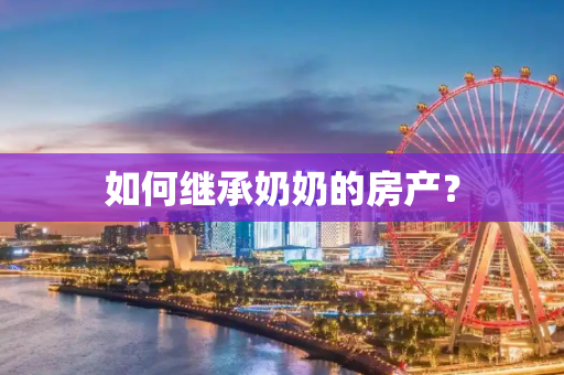 如何继承奶奶的房产？