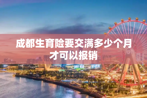 成都生育险要交满多少个月才可以报销