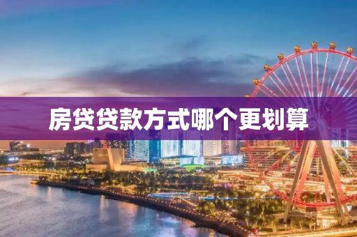 房贷贷款方式哪个更划算