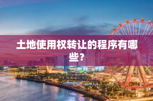土地使用权转让的程序有哪些？
