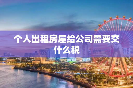 个人出租房屋给公司需要交什么税