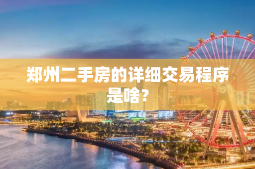 郑州二手房的详细交易程序是啥？