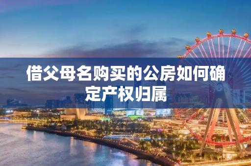 借父母名购买的公房如何确定产权归属