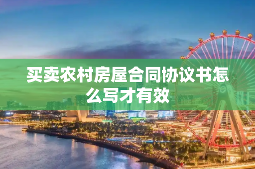 买卖农村房屋合同协议书怎么写才有效