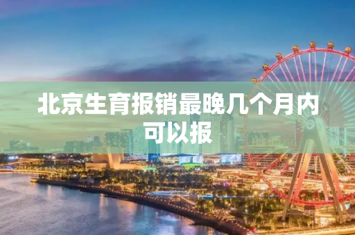 北京生育报销最晚几个月内可以报