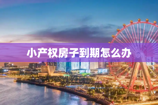 小产权房子到期怎么办