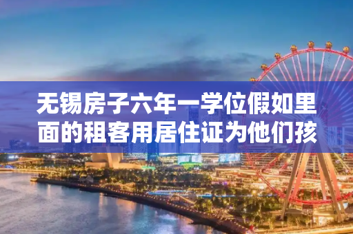 无锡房子六年一学位假如里面的租客用居住证为他们孩子办理入学这样会占用学位吗？