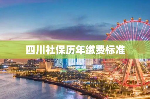 四川社保历年缴费标准