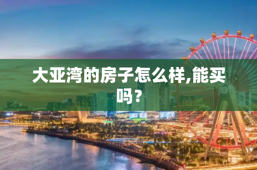 大亚湾的房子怎么样,能买吗？