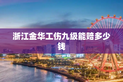 浙江金华工伤九级能赔多少钱