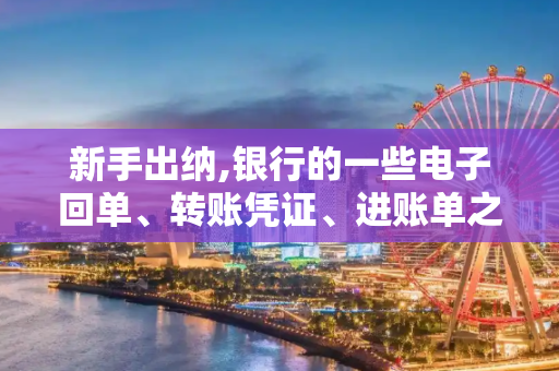 新手出纳,银行的一些电子回单、转账凭证、进账单之类的应该怎么处理?
