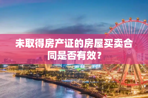 未取得房产证的房屋买卖合同是否有效？