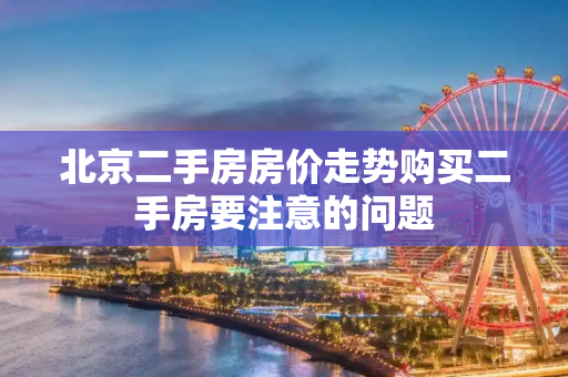 北京二手房房价走势购买二手房要注意的问题