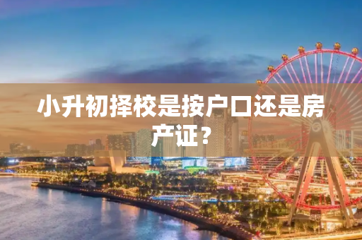 小升初择校是按户口还是房产证？