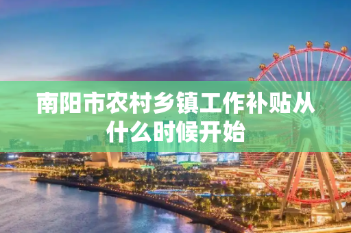 南阳市农村乡镇工作补贴从什么时候开始