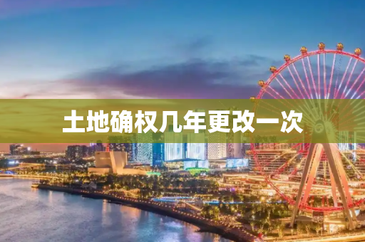 土地确权几年更改一次