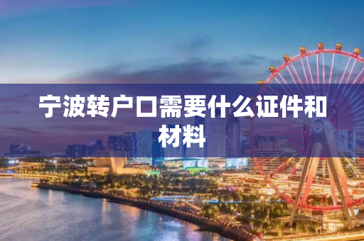 宁波转户口需要什么证件和材料