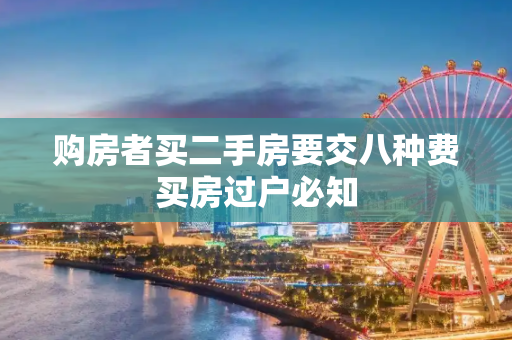 购房者买二手房要交八种费买房过户必知