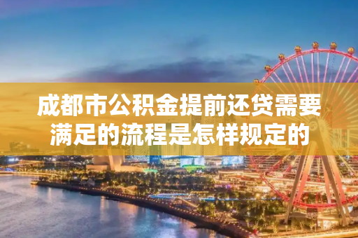 成都市公积金提前还贷需要满足的流程是怎样规定的
