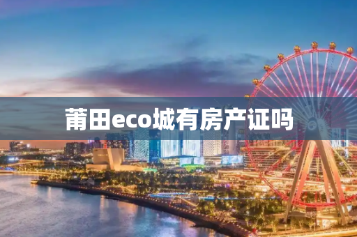 莆田eco城有房产证吗