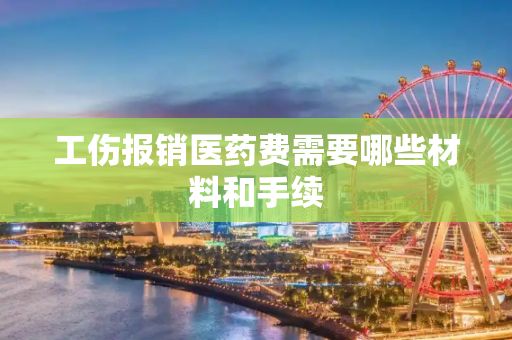 工伤报销医药费需要哪些材料和手续