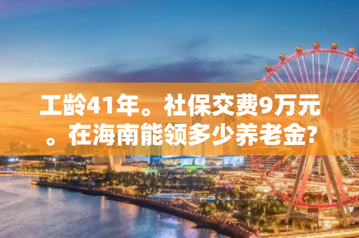 工龄41年。社保交费9万元。在海南能领多少养老金?