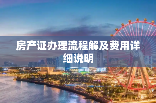 房产证办理流程解及费用详细说明