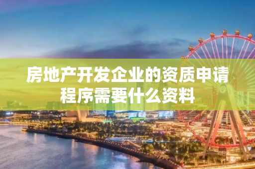 房地产开发企业的资质申请程序需要什么资料